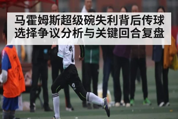 马霍姆斯超级碗失利背后传球选择争议分析与关键回合复盘 - OD