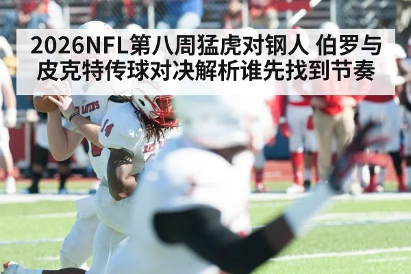 2026NFL第八周猛虎对钢人 伯罗与皮克特传球对决解析谁先找到节奏（Sports）