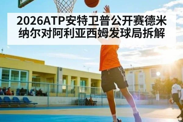 2026ATP安特卫普公开赛德米纳尔对阿利亚西姆发球局拆解（Sports）