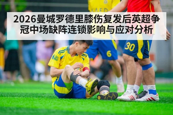 2026曼城罗德里膝伤复发后英超争冠中场缺阵连锁影响与应对分析