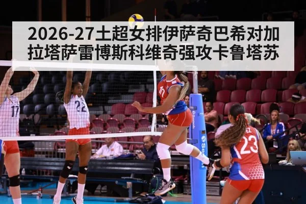 2026-27土超女排伊萨奇巴希对加拉塔萨雷博斯科维奇强攻卡鲁塔苏 - OD