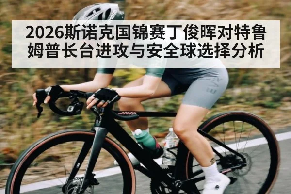 2026斯诺克国锦赛丁俊晖对特鲁姆普长台进攻与安全球选择分析（Sports）