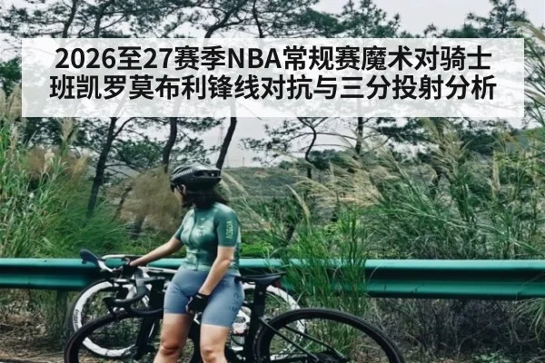 2026至27赛季NBA常规赛魔术对骑士 班凯罗莫布利锋线对抗与三分投射分析（Sports）